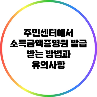 주민센터에서 소득금액증명원 발급 받는 방법과 유의사항