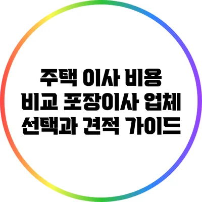 주택 이사 비용 비교: 포장이사 업체 선택과 견적 가이드