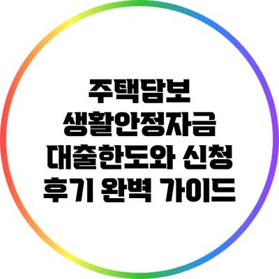 주택담보 생활안정자금 대출한도와 신청 후기 완벽 가이드