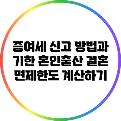 증여세 신고 방법과 기한: 혼인출산 결혼 면제한도 계산하기