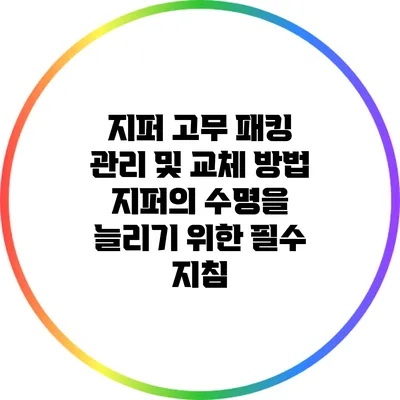 지퍼 고무 패킹 관리 및 교체 방법: 지퍼의 수명을 늘리기 위한 필수 지침