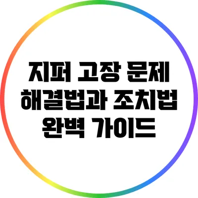 지퍼 고장 문제 해결법과 조치법 완벽 가이드