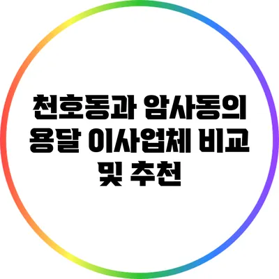 천호동과 암사동의 용달 이사업체 비교 및 추천