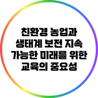 친환경 농업과 생태계 보전: 지속 가능한 미래를 위한 교육의 중요성