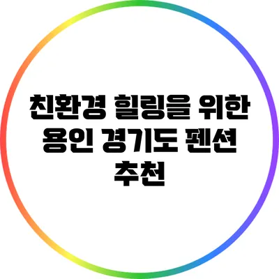 친환경 힐링을 위한 용인 경기도 펜션 추천