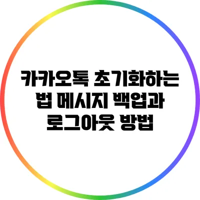 카카오톡 초기화하는 법: 메시지 백업과 로그아웃 방법