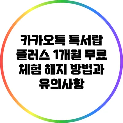 카카오톡 톡서랍 플러스 1개월 무료 체험 해지 방법과 유의사항