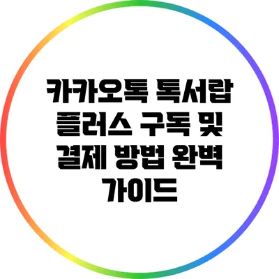 카카오톡 톡서랍 플러스 구독 및 결제 방법 완벽 가이드