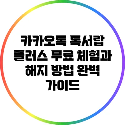 카카오톡 톡서랍 플러스 무료 체험과 해지 방법 완벽 가이드
