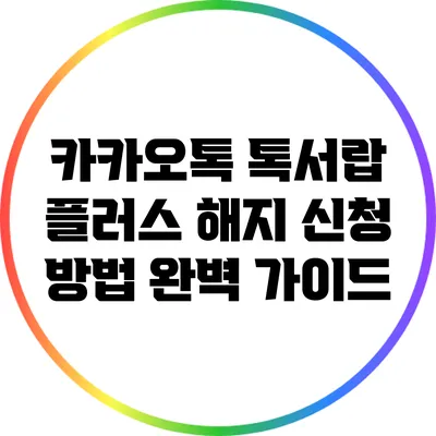 카카오톡 톡서랍 플러스 해지 신청 방법 완벽 가이드