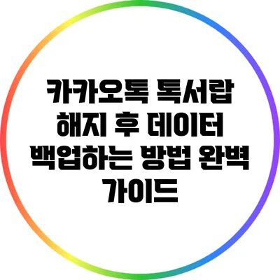 카카오톡 톡서랍 해지 후 데이터 백업하는 방법 완벽 가이드