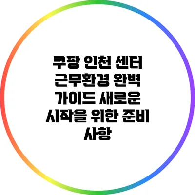 쿠팡 인천 센터 근무환경 완벽 가이드: 새로운 시작을 위한 준비 사항