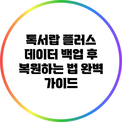 톡서랍 플러스 데이터 백업 후 복원하는 법: 완벽 가이드