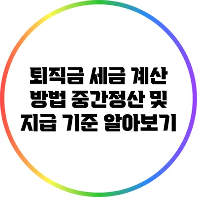 퇴직금 세금 계산 방법: 중간정산 및 지급 기준 알아보기