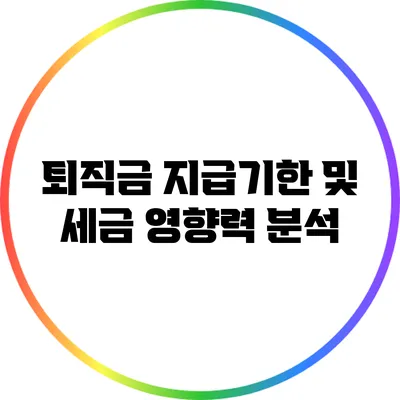 퇴직금 지급기한 및 세금 영향력 분석