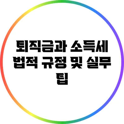 퇴직금과 소득세: 법적 규정 및 실무 팁