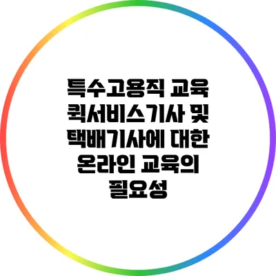 특수고용직 교육: 퀵서비스기사 및 택배기사에 대한 온라인 교육의 필요성