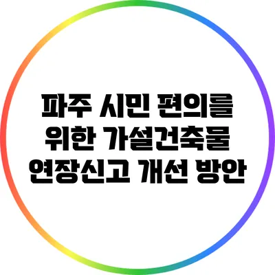 파주 시민 편의를 위한 가설건축물 연장신고 개선 방안