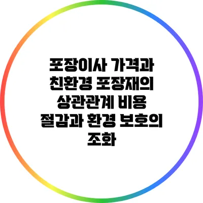 포장이사 가격과 친환경 포장재의 상관관계: 비용 절감과 환경 보호의 조화