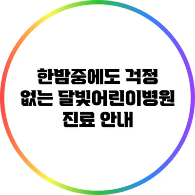 한밤중에도 걱정 없는 달빛어린이병원 진료 안내
