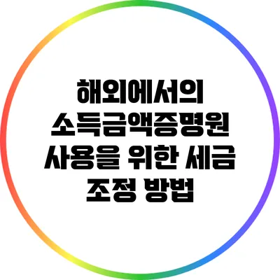 해외에서의 소득금액증명원 사용을 위한 세금 조정 방법