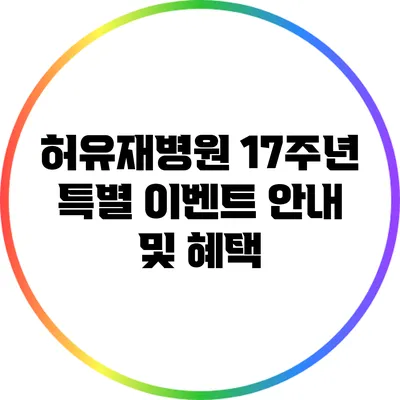 허유재병원 17주년 특별 이벤트 안내 및 혜택