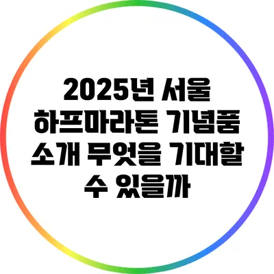 2025년 서울 하프마라톤 기념품 소개: 무엇을 기대할 수 있을까?