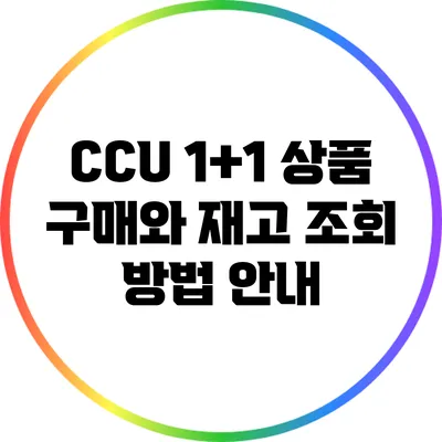 CCU 1+1 상품 구매와 재고 조회 방법 안내