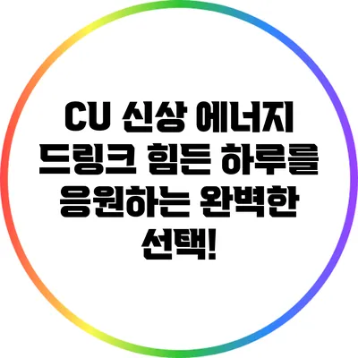 CU 신상 에너지 드링크: 힘든 하루를 응원하는 완벽한 선택!