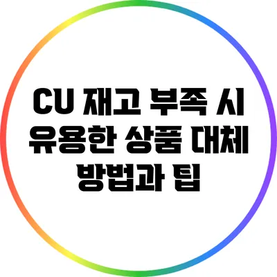 CU 재고 부족 시 유용한 상품 대체 방법과 팁