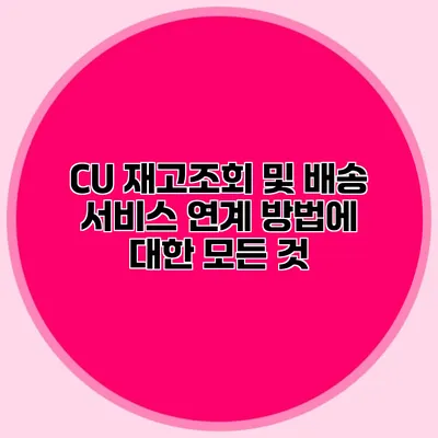 CU 재고조회 및 배송 서비스 연계 방법에 대한 모든 것