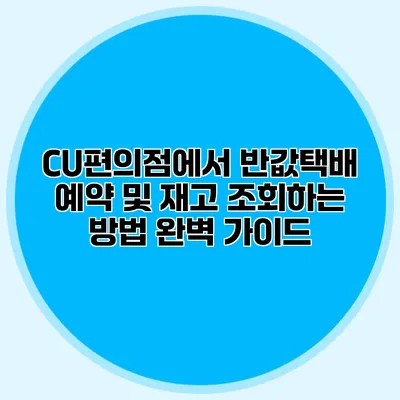 CU편의점에서 반값택배 예약 및 재고 조회하는 방법 완벽 가이드