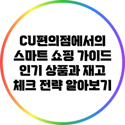 CU편의점에서의 스마트 쇼핑 가이드: 인기 상품과 재고 체크 전략 알아보기