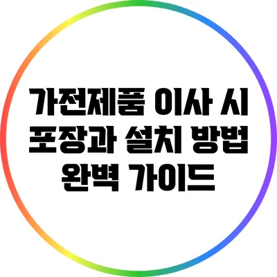 가전제품 이사 시 포장과 설치 방법 완벽 가이드