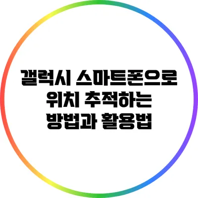 갤럭시 스마트폰으로 위치 추적하는 방법과 활용법
