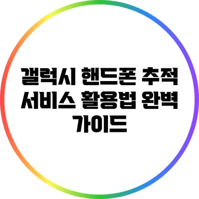 갤럭시 핸드폰 추적 서비스 활용법 완벽 가이드