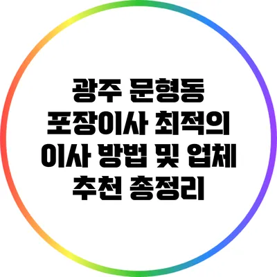 광주 문형동 포장이사: 최적의 이사 방법 및 업체 추천 총정리