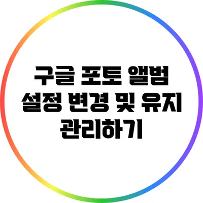 구글 포토 앨범 설정 변경 및 유지 관리하기