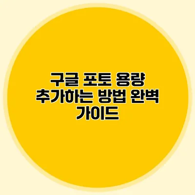 구글 포토 용량 추가하는 방법: 완벽 가이드