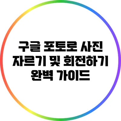 구글 포토로 사진 자르기 및 회전하기 완벽 가이드