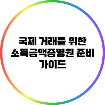 국제 거래를 위한 소득금액증명원 준비 가이드