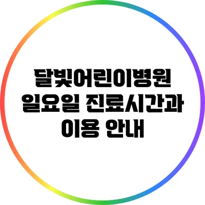 달빛어린이병원 일요일 진료시간과 이용 안내
