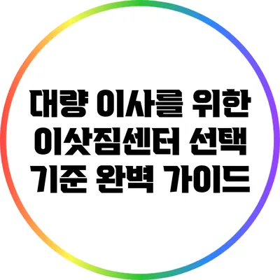 대량 이사를 위한 이삿짐센터 선택 기준: 완벽 가이드