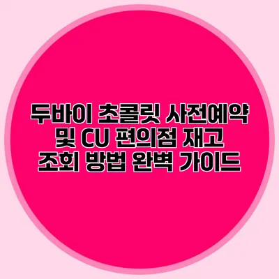 두바이 초콜릿 사전예약 및 CU 편의점 재고 조회 방법 완벽 가이드