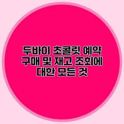 두바이 초콜릿 예약 구매 및 재고 조회에 대한 모든 것