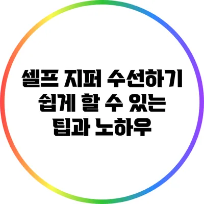 셀프 지퍼 수선하기: 쉽게 할 수 있는 팁과 노하우