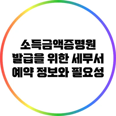 소득금액증명원 발급을 위한 세무서 예약 정보와 필요성