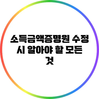 소득금액증명원 수정 시 알아야 할 모든 것