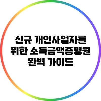 신규 개인사업자를 위한 소득금액증명원 완벽 가이드