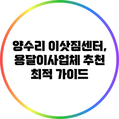 양수리 이삿짐센터, 용달이사업체 추천 최적 가이드
